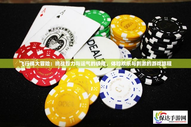 飞行棋大冒险：挑战智力与运气的极限，体验欢乐与刺激的游戏旅程